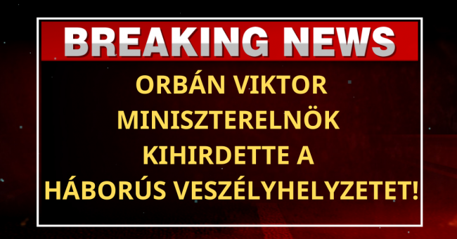 orbán viktor miniszterelnök kihirdette a háborús veszélyhelyzetet!